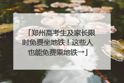郑州高考生及家长限时免费坐地铁！这些人也能免费乘地铁→