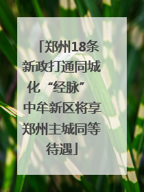 郑州18条新政打通同城化“经脉” 中牟新区将享郑州主城同等待遇