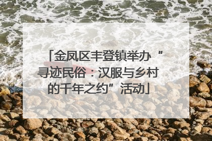 金凤区丰登镇举办“寻迹民俗：汉服与乡村的千年之约”活动