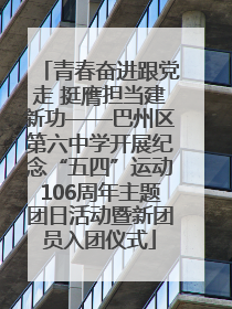 青春奋进跟党走 挺膺担当建新功——巴州区第六中学开展纪念“五四”运动106周年主题团日活动暨新团员入团仪式