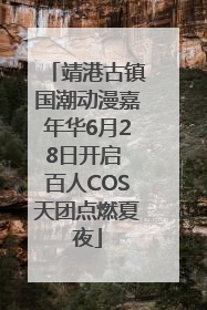 靖港古镇国潮动漫嘉年华6月28日开启 百人COS天团点燃夏夜