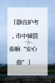静音护考，市中城管奏响“安心曲”