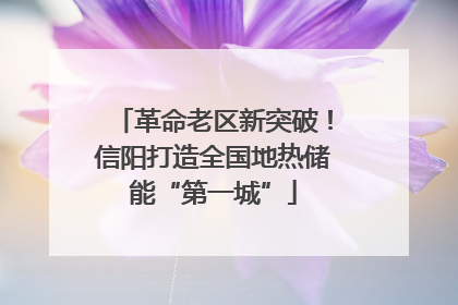 革命老区新突破！信阳打造全国地热储能“第一城”