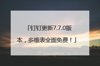 钉钉更新7.7.0版本，多维表全面免费！