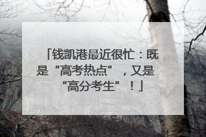 钱凯港最近很忙：既是“高考热点”，又是“高分考生”！