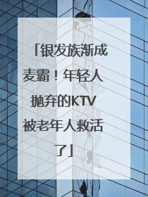 银发族渐成麦霸！年轻人抛弃的KTV被老年人救活了
