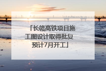 长赣高铁项目施工图设计取得批复 预计7月开工