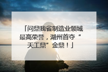 问鼎我省制造业领域最高荣誉，湖州首夺“天工鼎”金鼎！