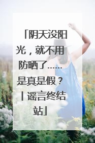 阴天没阳光，就不用防晒了……是真是假？丨谣言终结站