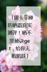 露卡菲娅防晒霜真实测评！晒不黑秘诀get，给你无暇肌肤