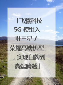 飞骧科技 5G 模组入驻三星 / 荣耀高端机型，实现白牌到高端跨越