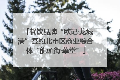 餐饮品牌“欧记·龙城港”签约北市区商业综合体“龍頭街·華堂”