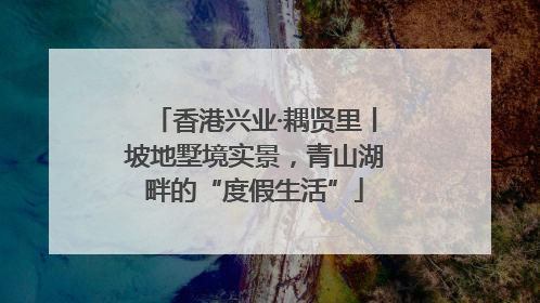 香港兴业·耦贤里丨坡地墅境实景，青山湖畔的“度假生活”