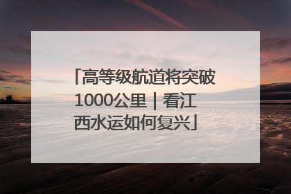 高等级航道将突破1000公里｜看江西水运如何复兴