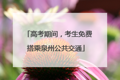 高考期间，考生免费搭乘泉州公共交通