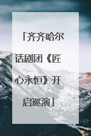 齐齐哈尔话剧团《匠心永恒》开启巡演