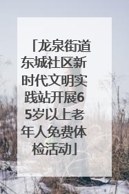 龙泉街道东城社区新时代文明实践站开展65岁以上老年人免费体检活动