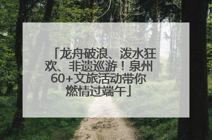龙舟破浪、泼水狂欢、非遗巡游！泉州60+文旅活动带你燃情过端午