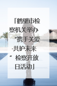 鹤壁市检察机关举办“携手关爱·共护未来”检察开放日活动