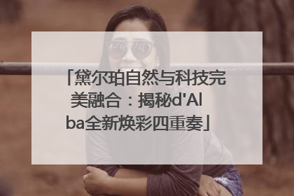 黛尔珀自然与科技完美融合：揭秘d'Alba全新焕彩四重奏