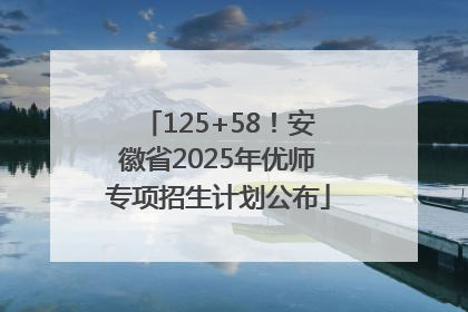 125+58！安徽省2025年优师专项招生计划公布