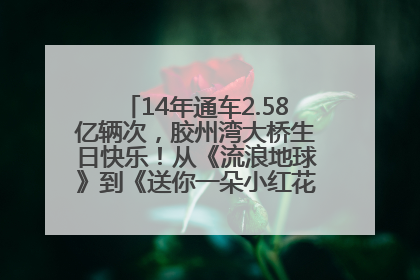 14年通车2.58亿辆次，胶州湾大桥生日快乐！从《流浪地球》到《送你一朵小红花》，爆款标配