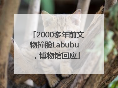 2000多年前文物撞脸Labubu，博物馆回应