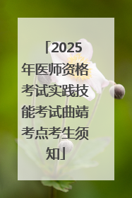 2025年医师资格考试实践技能考试曲靖考点考生须知