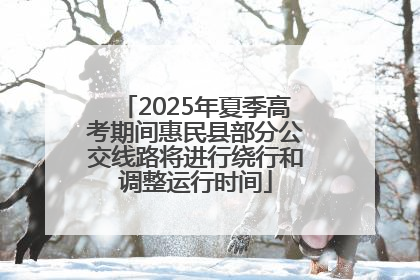 2025年夏季高考期间惠民县部分公交线路将进行绕行和调整运行时间