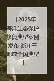 2025年海洋生态保护修复典型案例发布 浙江三地成全国典型