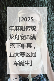 2025年麻阳传统龙舟赛圆满落下帷幕，五大赛区冠军诞生