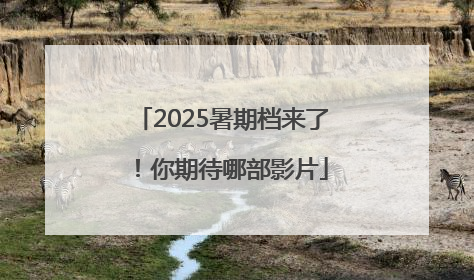 2025暑期档来了！你期待哪部影片
