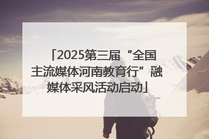 2025第三届“全国主流媒体河南教育行”融媒体采风活动启动