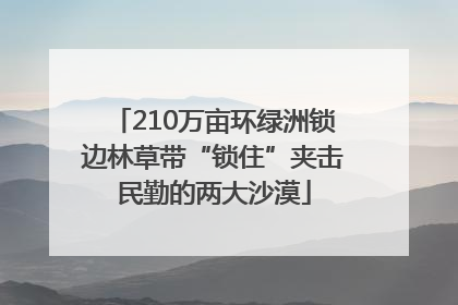 210万亩环绿洲锁边林草带“锁住”夹击民勤的两大沙漠
