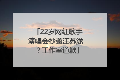 22岁网红歌手演唱会抄袭汪苏泷？工作室道歉