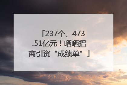 237个、473.51亿元！晒晒招商引资“成绩单”
