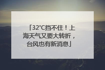 32℃挡不住！上海天气又要大转折，台风也有新消息