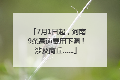 7月1日起，河南9条高速费用下调！涉及商丘……