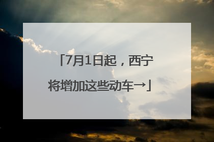 7月1日起，西宁将增加这些动车→