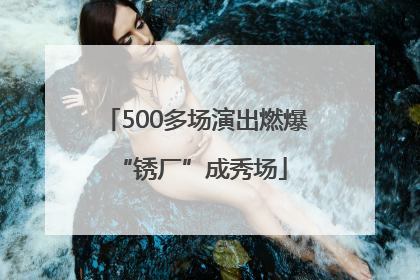 500多场演出燃爆 “锈厂”成秀场