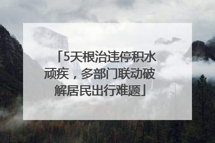 5天根治违停积水顽疾，多部门联动破解居民出行难题