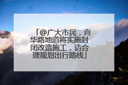 @广大市民，真华路地道将实施封闭改造施工，请合理规划出行路线