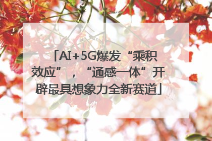 AI+5G爆发“乘积效应”，“通感一体”开辟最具想象力全新赛道