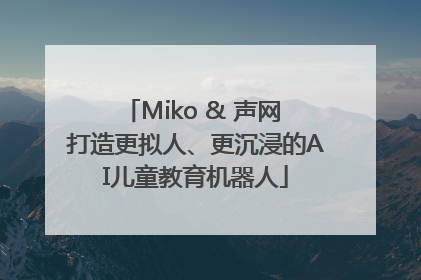 Miko & 声网 打造更拟人、更沉浸的AI儿童教育机器人
