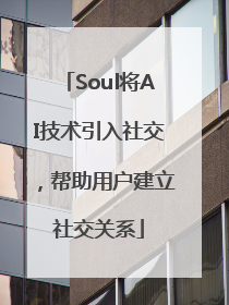 Soul将AI技术引入社交，帮助用户建立社交关系