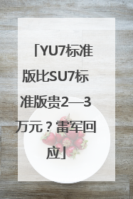 YU7标准版比SU7标准版贵2—3万元？雷军回应