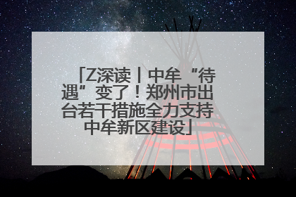 Z深读丨中牟“待遇”变了！郑州市出台若干措施全力支持中牟新区建设